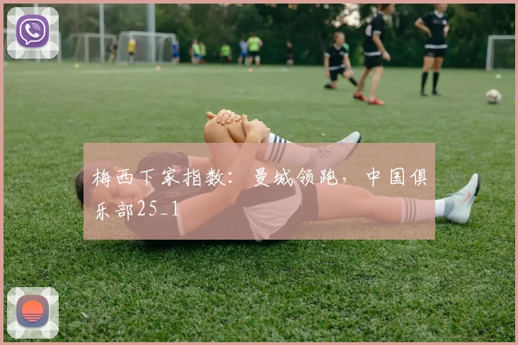 梅西下家指数：曼城领跑，中国俱乐部25_1