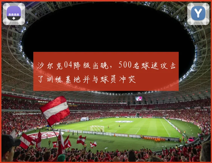 沙尔克04降级当晚，500名球迷攻击了训练基地并与球员冲突