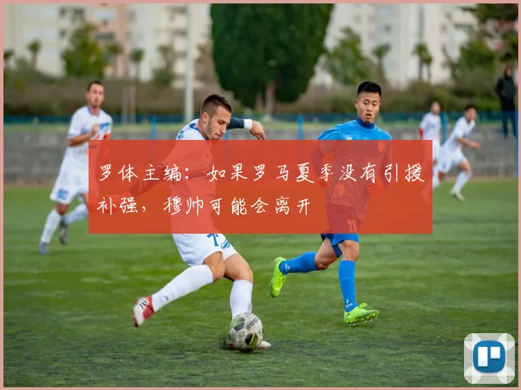 罗体主编：如果罗马夏季没有引援补强，穆帅可能会离开