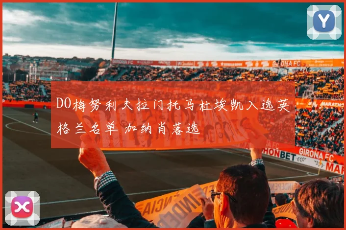 DO梅努利夫拉门托马杜埃凯入选英格兰名单 加纳肖落选