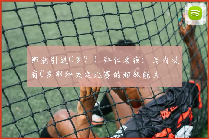 那就引进C罗？！拜仁名宿：马内没有C罗那种决定比赛的超级能力