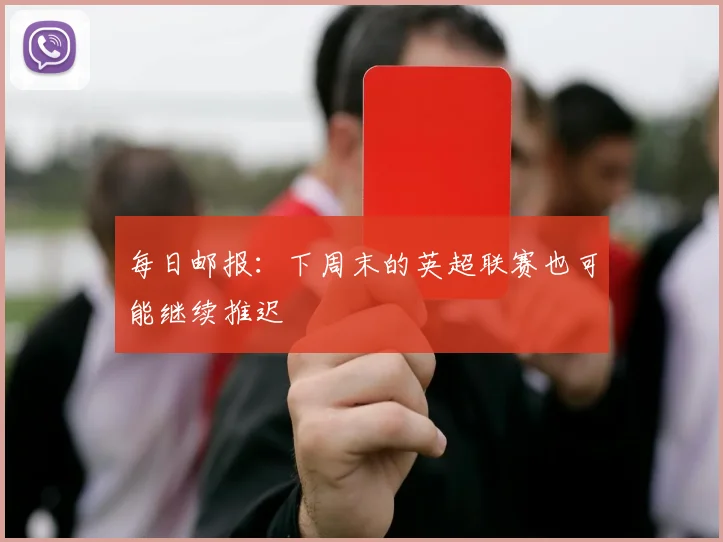 每日邮报：下周末的英超联赛也可能继续推迟