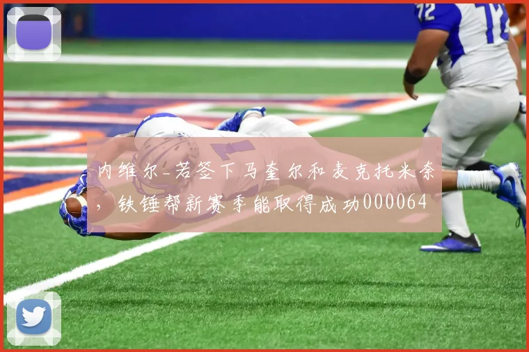 内维尔_若签下马奎尔和麦克托米奈，铁锤帮新赛季能取得成功0000644