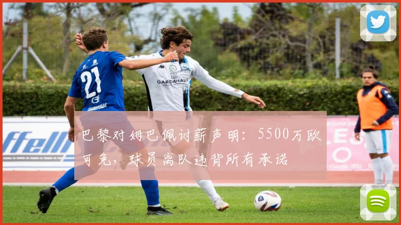 巴黎对姆巴佩讨薪声明：5500万欧可免，球员离队违背所有承诺