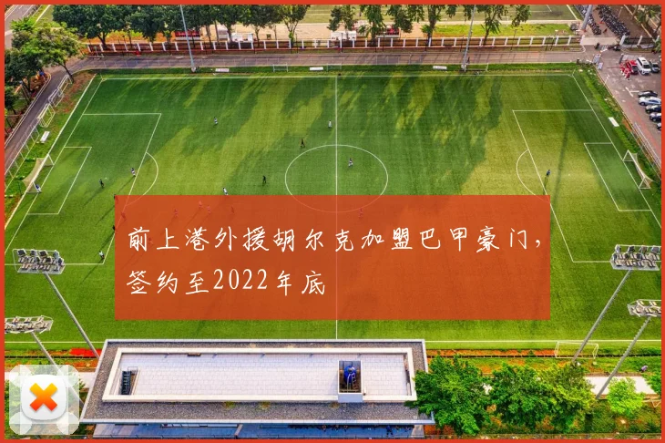 前上港外援胡尔克加盟巴甲豪门，签约至2022年底