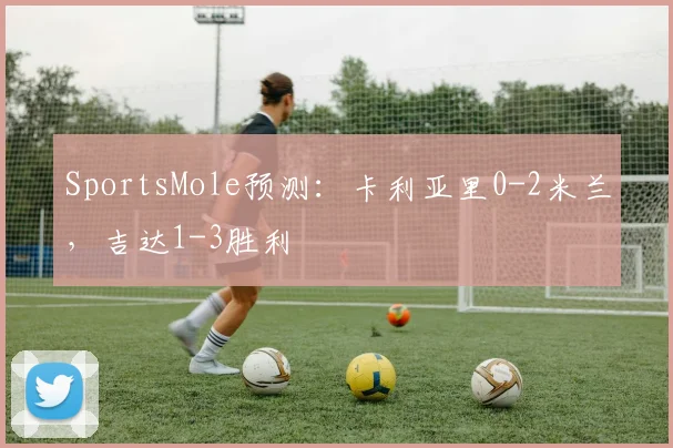 SportsMole预测：卡利亚里0-2米兰，吉达1-3胜利
