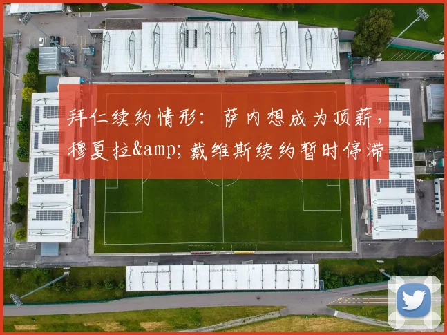 拜仁续约情形：萨内想成为顶薪，穆夏拉&戴维斯续约暂时停滞