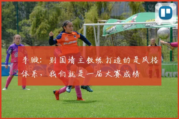 李璇：别国请主教练打造的是风格体系，我们就是一届大赛成绩