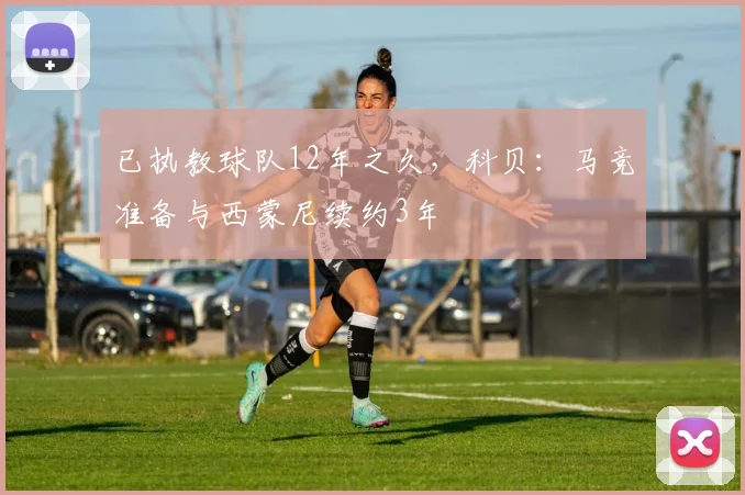 已执教球队12年之久，科贝：马竞准备与西蒙尼续约3年