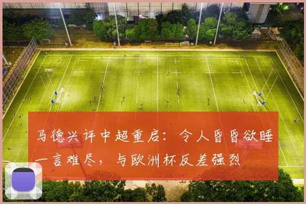 马德兴评中超重启：令人昏昏欲睡一言难尽，与欧洲杯反差强烈