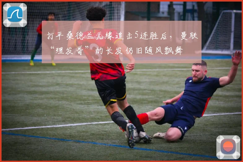 打平桑德兰无缘追击5连胜后，曼联“理发哥”的长发仍旧随风飘舞