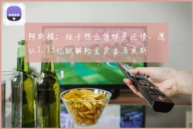 阿斯报：纽卡想出售球员还债，愿以1.15亿欧解约金卖吉马良斯