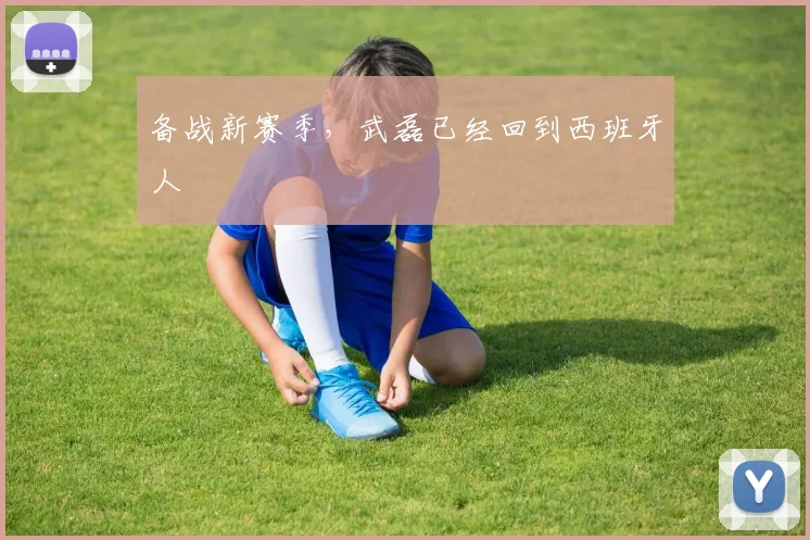 备战新赛季，武磊已经回到西班牙人
