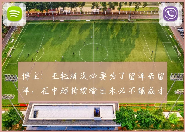 博主：王钰栋没必要为了留洋而留洋，在中超持续输出未必不能成才