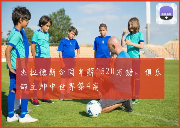 杰拉德新合同年薪1520万镑，俱乐部主帅中世界第4高