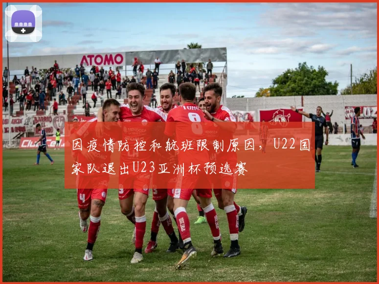 因疫情防控和航班限制原因，U22国家队退出U23亚洲杯预选赛